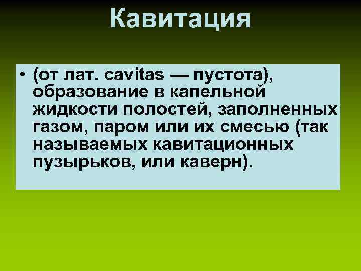Кавитация • (от лат. cavitas — пустота), образование в капельной жидкости полостей, заполненных газом,