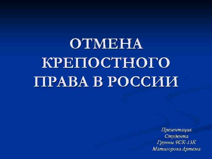 ОТМЕНА КРЕПОСТНОГО ПРАВА В РОССИИ Презентация Студента Группы 9 СК-13 К Матигорова Артема 