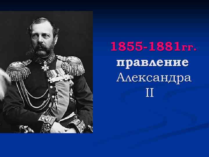 1855 -1881 гг. правление Александра II 