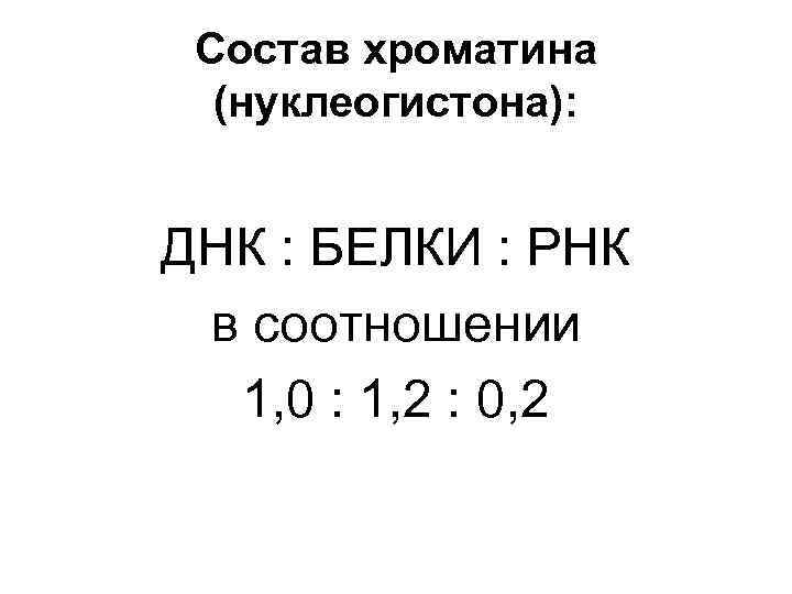 Состав хроматина (нуклеогистона): ДНК : БЕЛКИ : РНК в соотношении 1, 0 : 1,