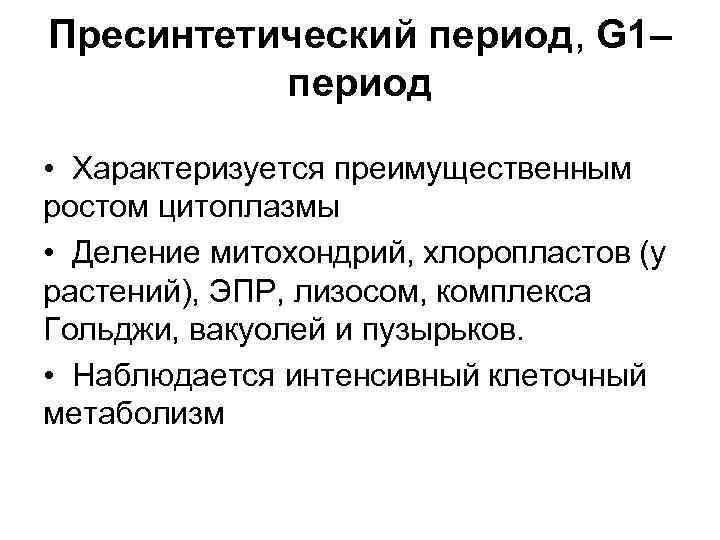 Пресинтетический период, G 1– период • Характеризуется преимущественным ростом цитоплазмы • Деление митохондрий, хлоропластов