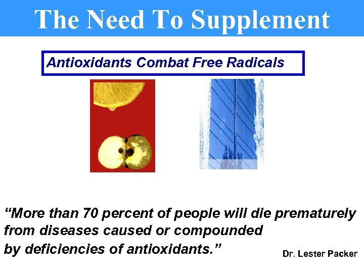 The Need To Supplement Antioxidants Combat Free Radicals “More than 70 percent of people