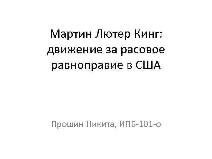 Мартин Лютер Кинг: движение за расовое равноправие в США Прошин Никита, ИПБ-101 -о 