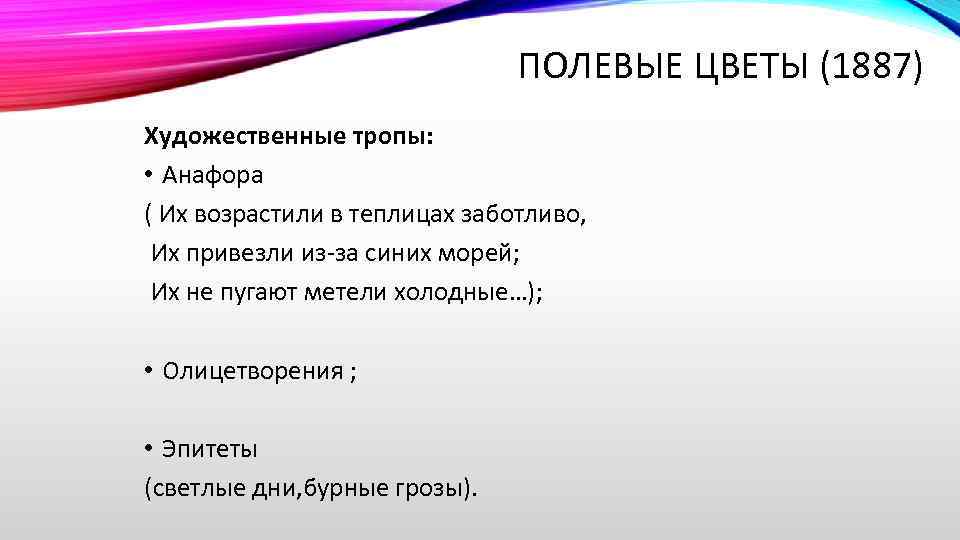 ПОЛЕВЫЕ ЦВЕТЫ (1887) Художественные тропы: • Анафора ( Их возрастили в теплицах заботливо, Их