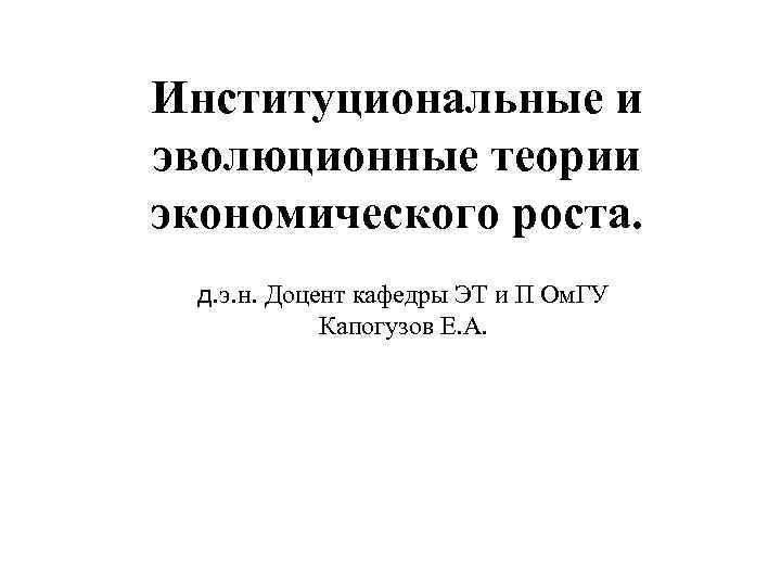 Институциональные и эволюционные теории экономического роста. д. э. н. Доцент кафедры ЭТ и П
