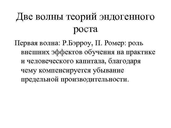 Две волны теорий эндогенного роста Первая волна: Р. Бэрроу, П. Ромер: роль внешних эффектов