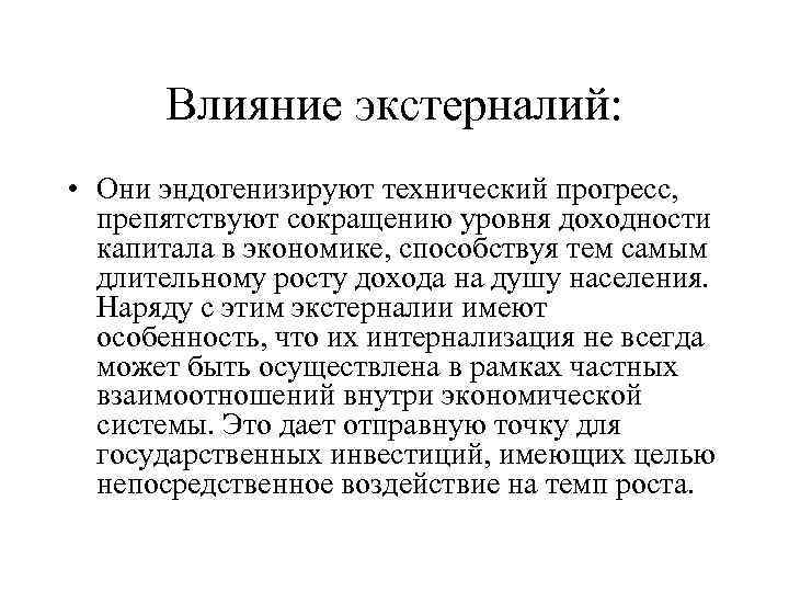 Влияние экстерналий: • Они эндогенизируют технический прогресс, препятствуют сокращению уровня доходности капитала в экономике,