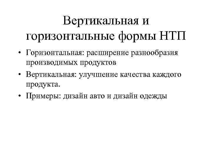 Вертикальная и горизонтальные формы НТП • Горизонтальная: расширение разнообразия производимых продуктов • Вертикальная: улучшение