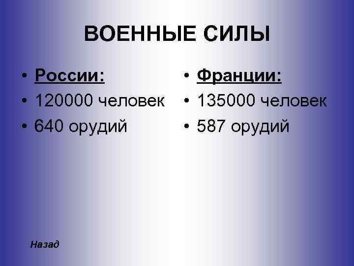 ВОЕННЫЕ СИЛЫ • России: • 120000 человек • 640 орудий Назад • Франции: •