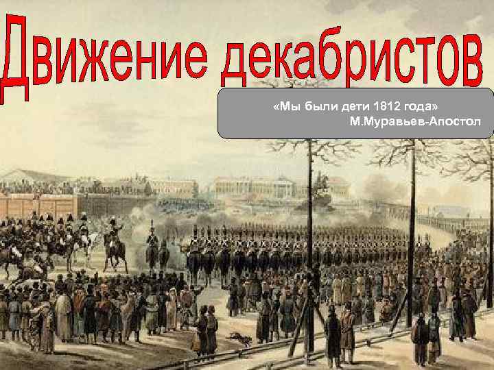  «Мы были дети 1812 года» М. Муравьев-Апостол 