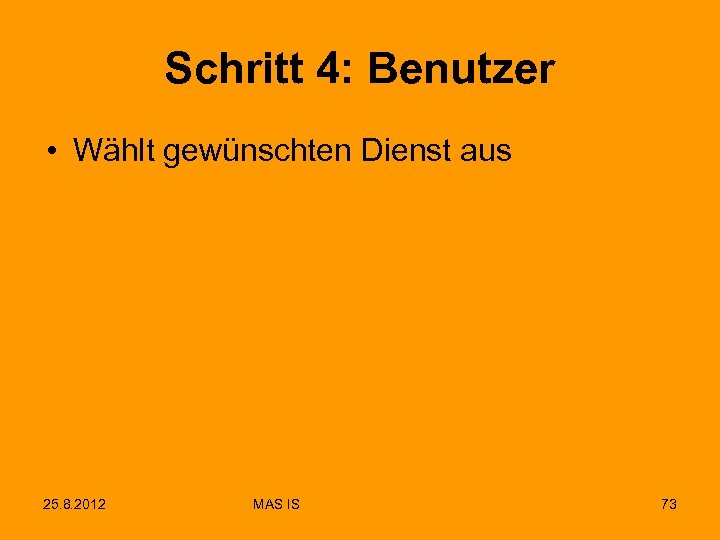 Schritt 4: Benutzer • Wählt gewünschten Dienst aus 25. 8. 2012 MAS IS 73