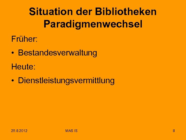 Situation der Bibliotheken Paradigmenwechsel Früher: • Bestandesverwaltung Heute: • Dienstleistungsvermittlung 25. 8. 2012 MAS
