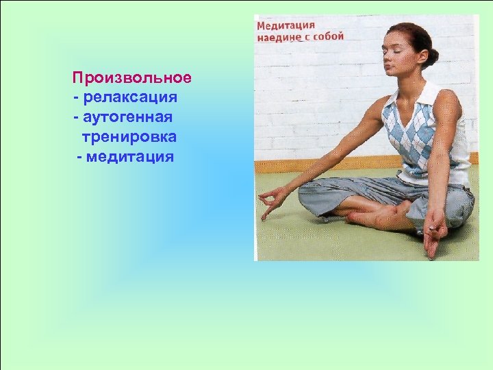 Произвольное - релаксация - аутогенная тренировка - медитация 