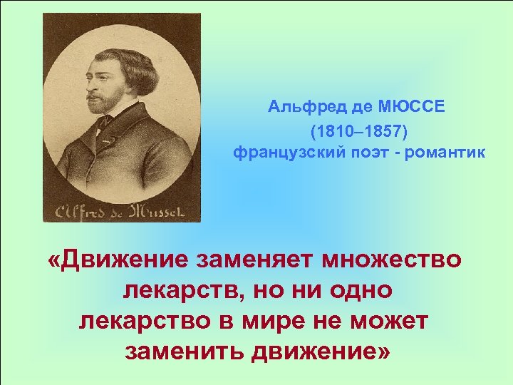 Альфред де МЮССЕ (1810– 1857) французский поэт - романтик «Движение заменяет множество лекарств, но