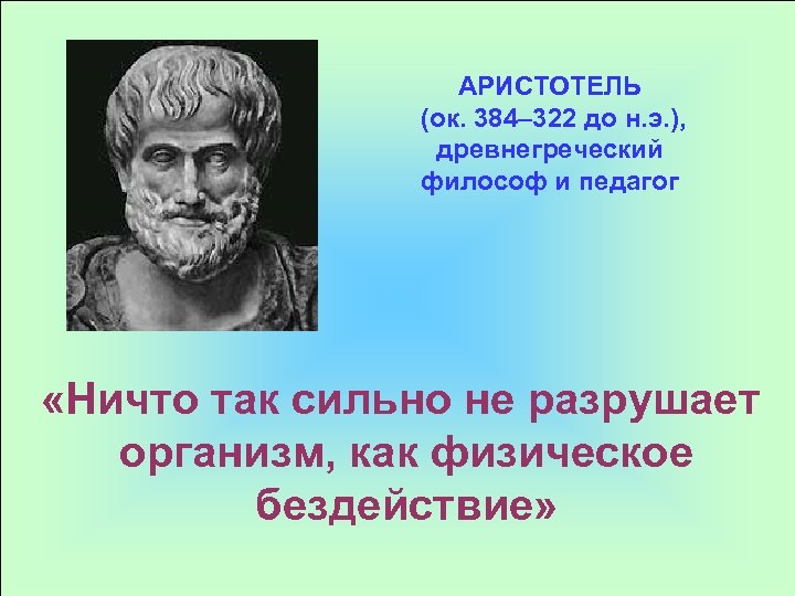 АРИСТОТЕЛЬ (ок. 384– 322 до н. э. ), древнегреческий философ и педагог «Ничто так