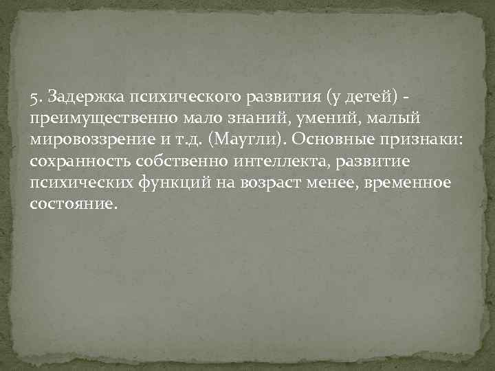 5. Задержка психического развития (у детей) преимущественно мало знаний, умений, малый мировоззрение и т.