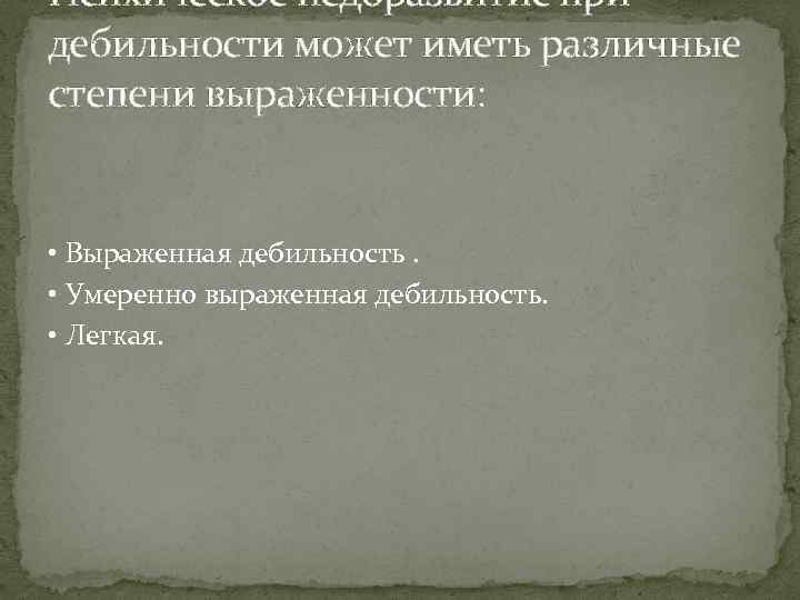 Психическое недоразвитие при дебильности может иметь различные степени выраженности: • Выраженная дебильность. • Умеренно