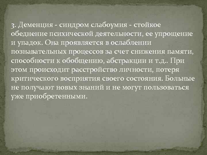 3. Деменция - синдром слабоумия - стойкое обеднение психической деятельности, ее упрощение и упадок.