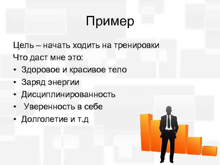 Пример Цель – начать ходить на тренировки Что даст мне это: • Здоровое и