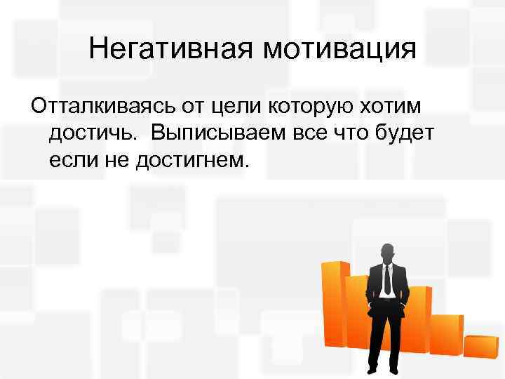 Негативная мотивация Отталкиваясь от цели которую хотим достичь. Выписываем все что будет если не