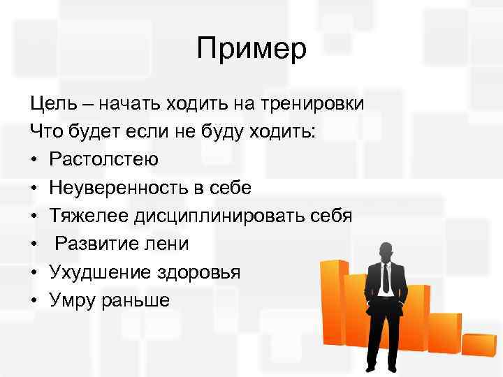 Пример Цель – начать ходить на тренировки Что будет если не буду ходить: •