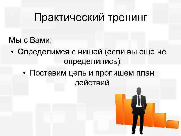 Практический тренинг Мы с Вами: • Определимся с нишей (если вы еще не определились)