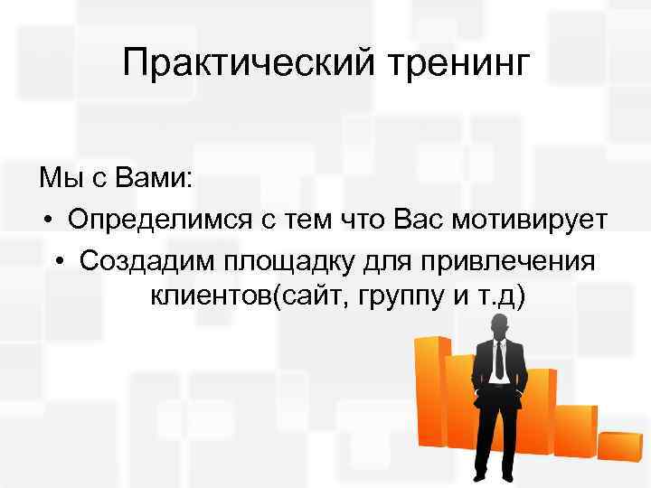 Практический тренинг Мы с Вами: • Определимся с тем что Вас мотивирует • Создадим