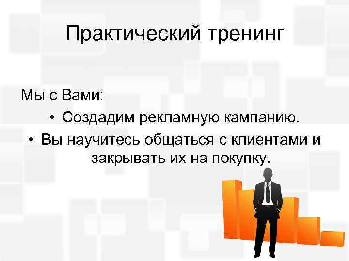 Практический тренинг Мы с Вами: • Создадим рекламную кампанию. • Вы научитесь общаться с