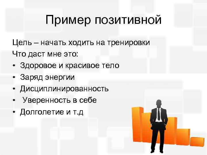 Пример позитивной Цель – начать ходить на тренировки Что даст мне это: • Здоровое