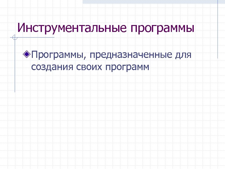 Инструментальные программы Программы, предназначенные для создания своих программ 
