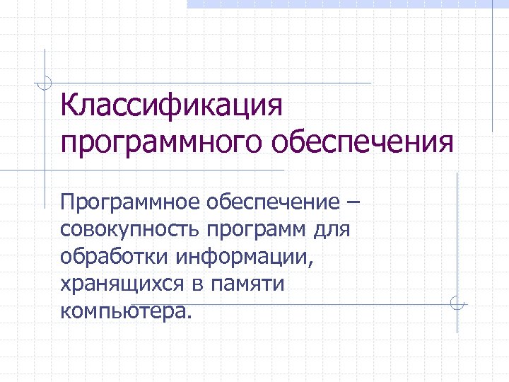 Классификация программного обеспечения Программное обеспечение – совокупность программ для обработки информации, хранящихся в памяти