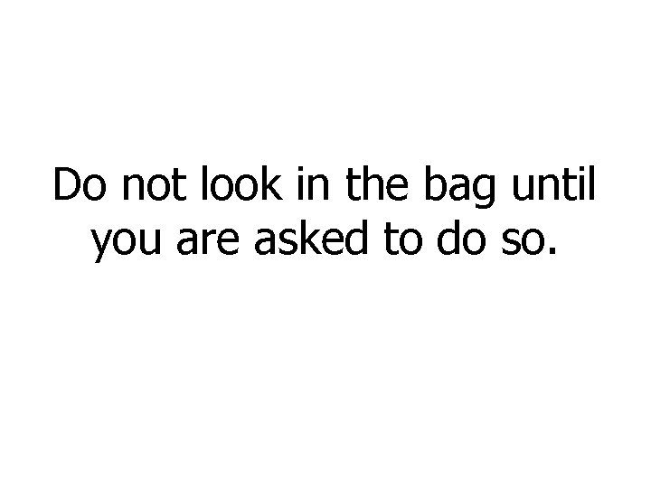 Do not look in the bag until you are asked to do so. 