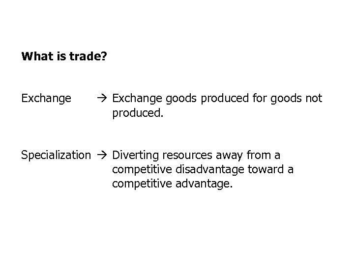 What is trade? Exchange goods produced for goods not produced. Specialization Diverting resources away