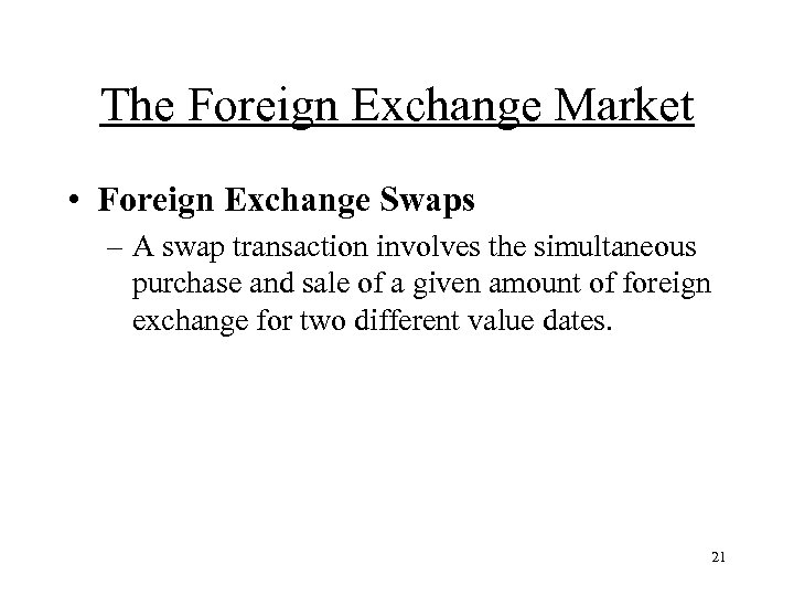 The Foreign Exchange Market • Foreign Exchange Swaps – A swap transaction involves the