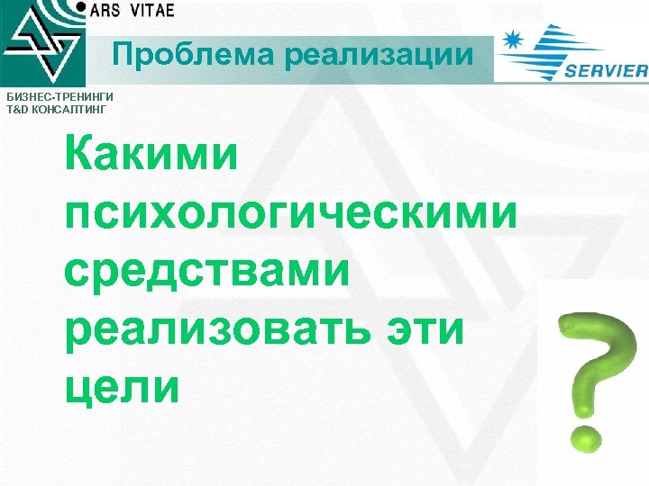 Проблема реализации БИЗНЕС-ТРЕНИНГИ T&D КОНСАЛТИНГ Какими психологическими средствами реализовать эти цели 