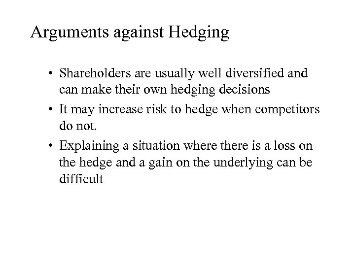 Arguments against Hedging • Shareholders are usually well diversified and can make their own