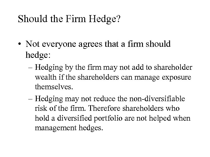 Should the Firm Hedge? • Not everyone agrees that a firm should hedge: –