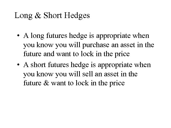 Long & Short Hedges • A long futures hedge is appropriate when you know