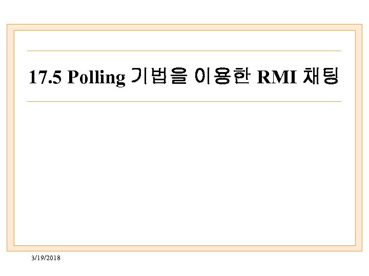 17. 5 Polling 기법을 이용한 RMI 채팅 3/19/2018 