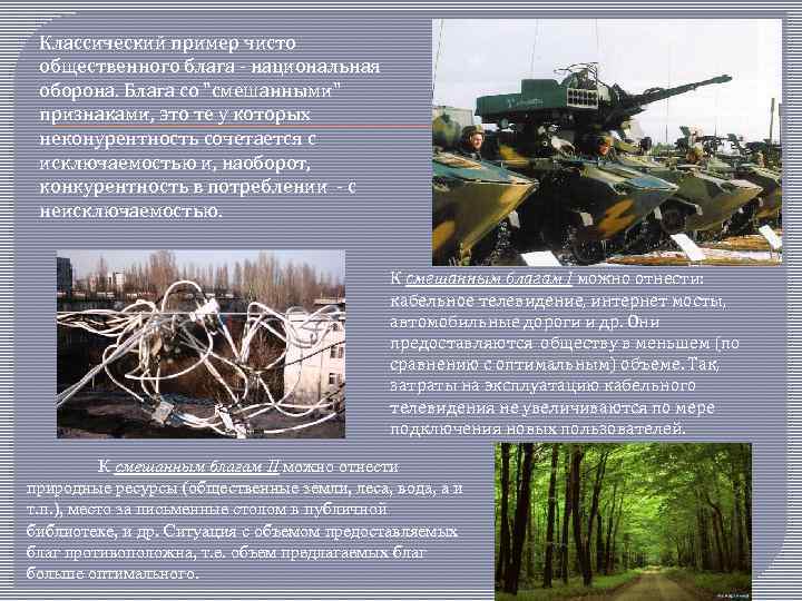 Классический пример чисто общественного блага - национальная оборона. Блага со "смешанными" признаками, это те