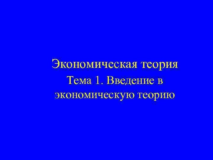 Экономическая теория Тема 1. Введение в экономическую теорию 
