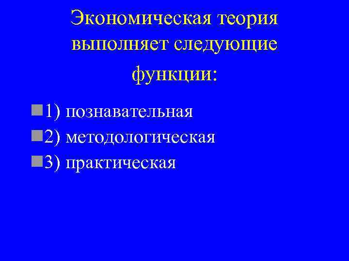 Экономическая теория выполняет следующие функции: n 1) познавательная n 2) методологическая n 3) практическая