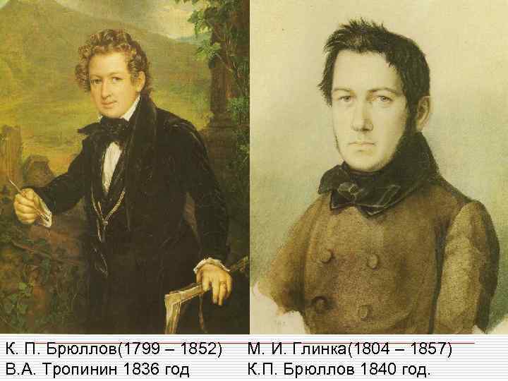 К. П. Брюллов(1799 – 1852) В. А. Тропинин 1836 год М. И. Глинка(1804 –