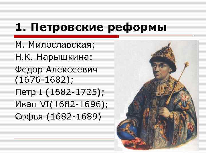 1. Петровские реформы М. Милославская; Н. К. Нарышкина: Федор Алексеевич (1676 1682); Петр I