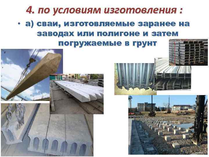 4. по условиям изготовления : • а) сваи, изготовляемые заранее на заводах или полигоне