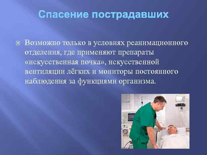 Спасение пострадавших Возможно только в условиях реанимационного отделения, где применяют препараты «искусственная почка» ,