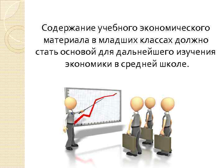 Содержание учебного экономического материала в младших классах должно стать основой для дальнейшего изучения экономики