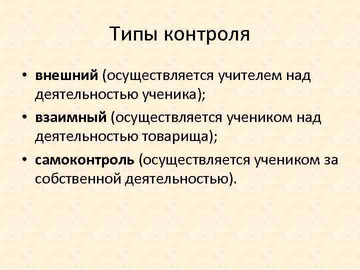 Типы контроля • внешний (осуществляется учителем над деятельностью ученика); • взаимный (осуществляется учеником над