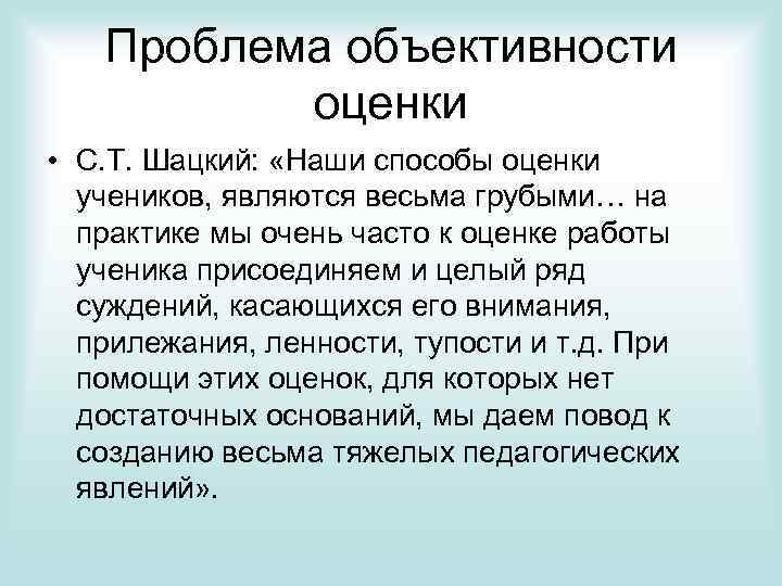 Проблема объективности оценки • С. Т. Шацкий: «Наши способы оценки учеников, являются весьма грубыми…