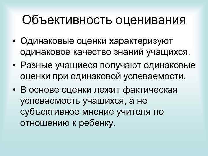 Объективность оценивания • Одинаковые оценки характеризуют одинаковое качество знаний учащихся. • Разные учащиеся получают
